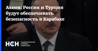 Алиев: Россия и Турция будут обеспечивать безопасность в Карабахе