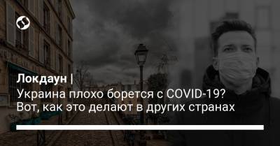 Локдаун | Украина плохо борется с COVID-19? Вот, как это делают в других странах