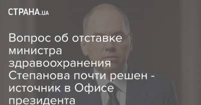 Вопрос об отставке министра здравоохранения Степанова почти решен - источник в Офисе президента