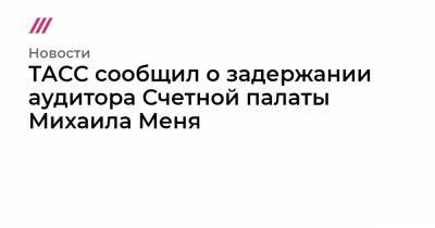 ТАСС сообщил о задержании аудитора Счетной палаты Михаила Меня