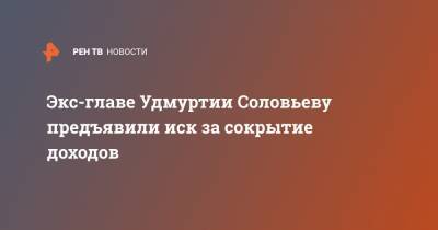 Экс-главе Удмуртии Соловьеву предъявили иск за сокрытие доходов