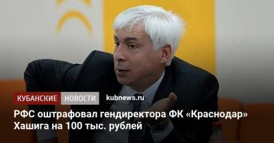 Семен Андреев - РФС оштрафовал гендиректора ФК «Краснодар» Хашига на 100 тыс. рублей - kubnews.ru - Москва - Россия - Краснодар