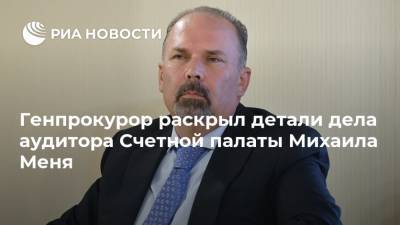 Генпрокурор раскрыл детали дела аудитора Счетной палаты Михаила Меня