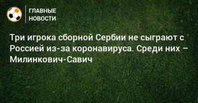 Три игрока сборной Сербии не сыграют с Россией из-за коронавируса. Среди них – Милинкович-Савич