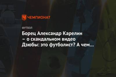 Борец Александр Карелин – о скандальном видео Дзюбы: это футболист? А чем он известен?