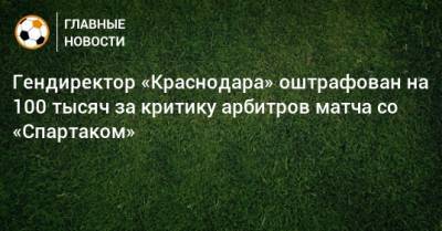 Гендиректор «Краснодара» оштрафован на 100 тысяч за критику арбитров матча со «Спартаком»