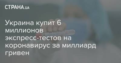 Украина купит 6 миллионов экспресс-тестов на коронавирус за миллиард гривен