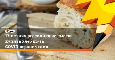 17-летняя россиянка несмогла купить хлеб из-за COVID-ограничений