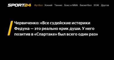 Червиченко: «Все судейские истерики Федуна – это реально крик души. У него позитив в «Спартаке» был всего один раз»