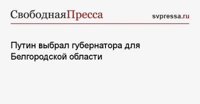 Путин выбрал губернатора для Белгородской области