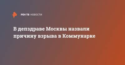 В депздраве Москвы назвали причину взрыва в Коммунарке