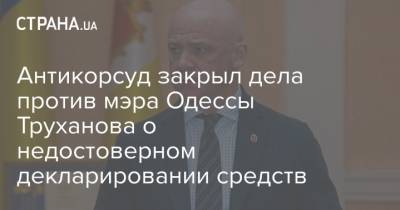 Антикорсуд закрыл дела против мэра Одессы Труханова о недостоверном декларировании средств