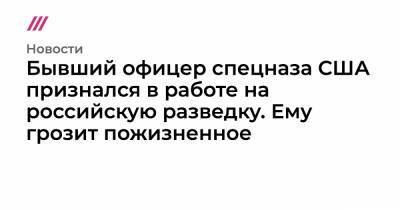 Бывший офицер спецназа США признался в работе на российскую разведку. Ему грозит пожизненное