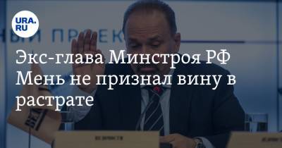 Экс-глава Минстроя РФ Мень не признал вину в растрате. «Недоразумение»