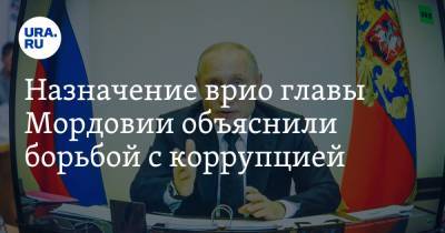 Назначение врио главы Мордовии объяснили борьбой с коррупцией