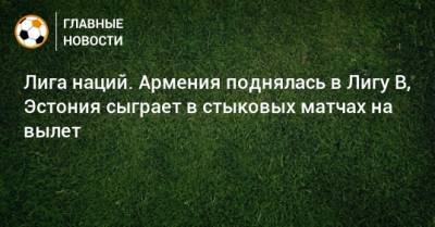 Лига наций. Армения поднялась в Лигу B, Эстония сыграет в стыковых матчах на вылет
