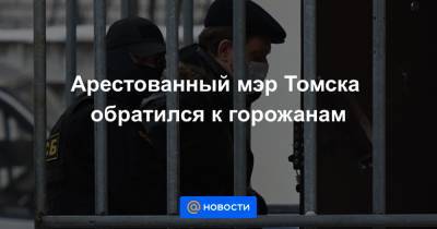 Арестованный мэр Томска обратился к горожанам