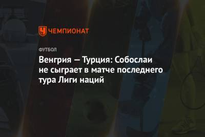 Доминик Собослаи - Венгрия — Турция: Собослаи не сыграет в матче последнего тура Лиги наций - championat.com - Турция - Венгрия