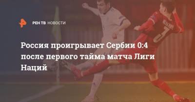 Россия проигрывает Сербии 0:4 после первого тайма матча Лиги Наций