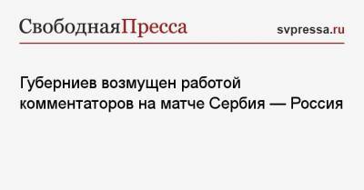 Губерниев возмущен работой комментаторов на матче Сербия — Россия
