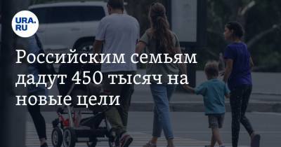 Российским семьям дадут 450 тысяч на новые цели