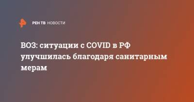 ВОЗ: ситуации с COVID в РФ улучшилась благодаря санитарным мерам