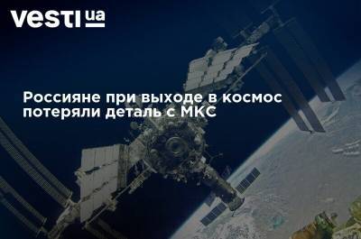 Россияне при выходе в космос потеряли деталь с МКС