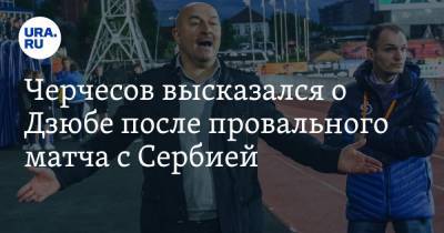 Черчесов высказался о Дзюбе после провального матча с Сербией