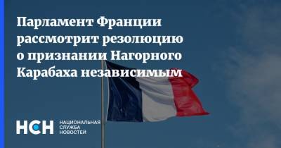 Парламент Франции рассмотрит резолюцию о признании Нагорного Карабаха независимым