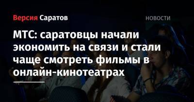 МТС: саратовцы начали экономить на связи и стали чаще смотреть фильмы в онлайн-кинотеатрах