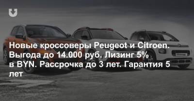 Новые кроссоверы Peugeot и Citroen. Выгода до 14.000 руб. Лизинг 5% в BYN. Рассрочка до 3 лет. Гарантия 5 лет