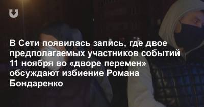 В Сети появилась запись, где двое предполагаемых участников событий 11 ноября во «дворе перемен» обсуждают избиение Романа Бондаренко