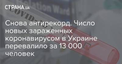 Снова антирекорд. Число новых зараженных коронавирусом в Украине перевалило за 13 000 человек