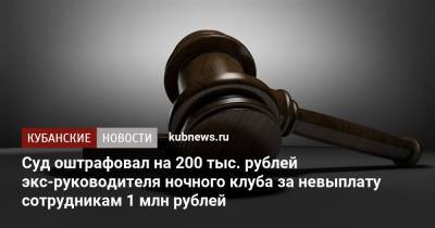Суд оштрафовал на 200 тыс. рублей экс-руководителя ночного клуба за невыплату сотрудникам 1 млн рублей
