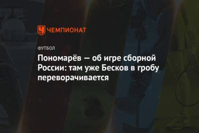 Пономарёв — об игре сборной России: там уже Бесков в гробу переворачивается