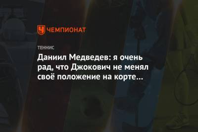 Даниил Медведев: я очень рад, что Джокович не менял своё положение на корте на приёме