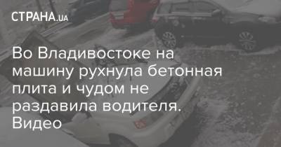 Во Владивостоке на машину рухнула бетонная плита и чудом не раздавила водителя. Видео