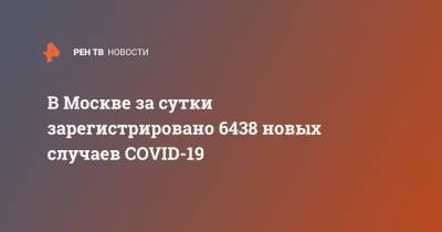 В Москве за сутки зарегистрировано 6438 новых случаев COVID-19