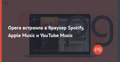 Opera встроила в браузер Spotify, Apple Music и YouTube Music