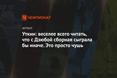 Уткин: веселее всего читать, что с Дзюбой сборная сыграла бы иначе. Это просто чушь