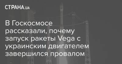 В Госкосмосе рассказали, почему запуск ракеты Vega с украинским двигателем завершился провалом