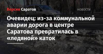 Очевидец: из-за коммунальной аварии дорога в центре Саратова превратилась в «ледяной» каток