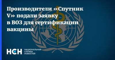 Производители «Спутник V» подали заявку в ВОЗ для сертификации вакцины