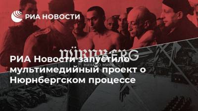 РИА Новости запустило мультимедийный проект о Нюрнбергском процессе