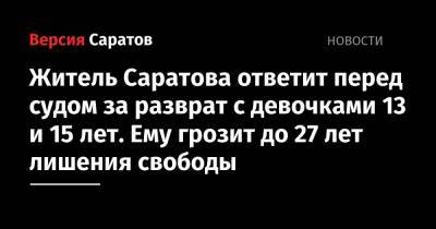Житель Саратова ответит перед судом за разврат с девочками 13 и 15 лет. Ему грозит до 27 лет лишения свободы