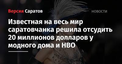 Известная на весь мир саратовчанка решила отсудить 20 миллионов долларов у модного дома и НВО