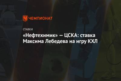 «Нефтехимик» — ЦСКА: ставка Максима Лебедева на игру КХЛ