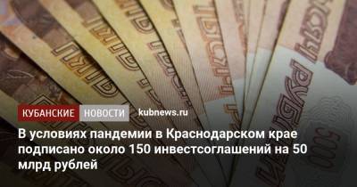 В условиях пандемии в Краснодарском крае подписано около 150 инвестсоглашений на 50 млрд рублей