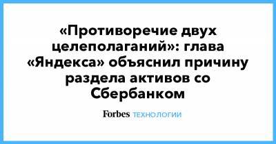 «Противоречие двух целеполаганий»: глава «Яндекса» объяснил причину раздела активов со Сбербанком