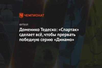 Доменико Тедеско: «Спартак» сделает всё, чтобы прервать победную серию «Динамо»